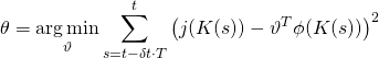 \begin{equation*} \theta = \mathop {\arg \min }\limits_\vartheta \sum\limits_{s = t - \delta t \cdot T}^t {\left( {j(K(s)) - \vartheta ^T \phi (K(s))} \right)^2 } \end{equation*}